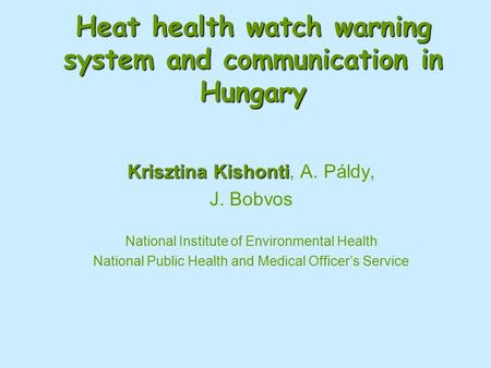 Heat health watch warning system and communication in Hungary Krisztina Kishonti Krisztina Kishonti, A. Páldy, J. Bobvos National Institute of Environmental.