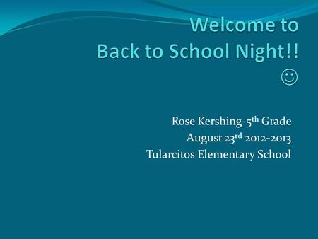 Rose Kershing-5 th Grade August 23 rd 2012-2013 Tularcitos Elementary School.