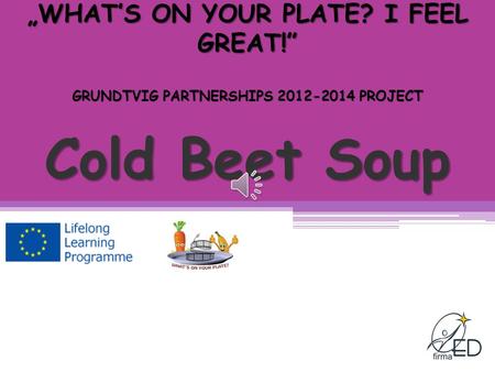 Cold Beet Soup „WHAT’S ON YOUR PLATE? I FEEL GREAT!” GRUNDTVIG PARTNERSHIPS 2012-2014 PROJECT.