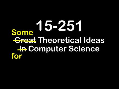 15-251 Great Theoretical Ideas in Computer Science for Some.