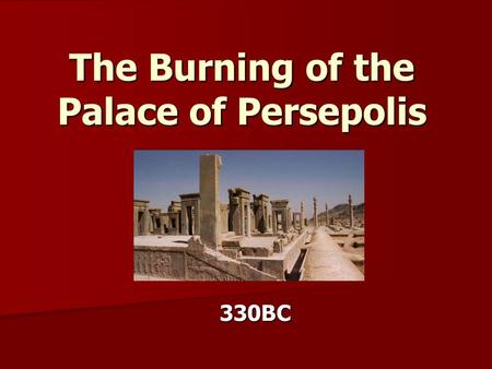 The Burning of the Palace of Persepolis 330BC.