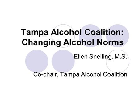 Tampa Alcohol Coalition: Changing Alcohol Norms Ellen Snelling, M.S. Co-chair, Tampa Alcohol Coalition.