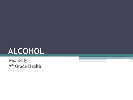 ALCOHOL Ms. Kelly 7 th Grade Health. JOURNAL: “Teen alcohol use kills about 6000 people each year, more than all illegal drugs combined.” (Hingson and.