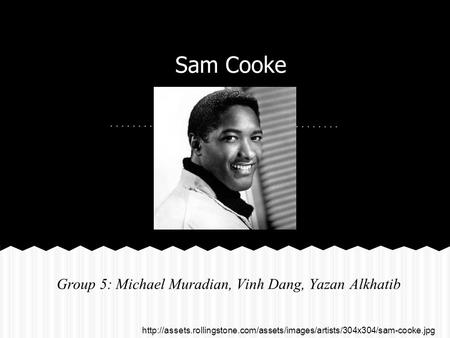 Sam Cooke Group 5: Michael Muradian, Vinh Dang, Yazan Alkhatib