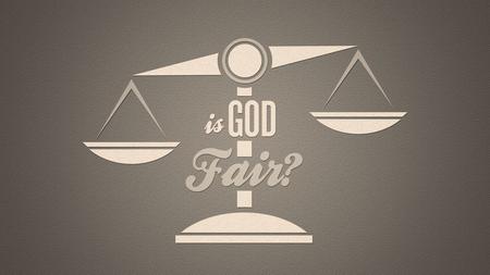 He’s God, He has to be fair, right? Many Wonder “Why, God?” Natural Disasters: hurricanes, tornados, earthquakes, volcano eruptions, tsunamis, floods,