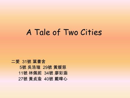 A Tale of Two Cities 二愛 31 號 葉書含 5 號 吳浩瑄 29 號 黃媛慈 11 號 林佩妮 34 號 廖彩涵 27 號 黃貞渝 40 號 戴暐心.