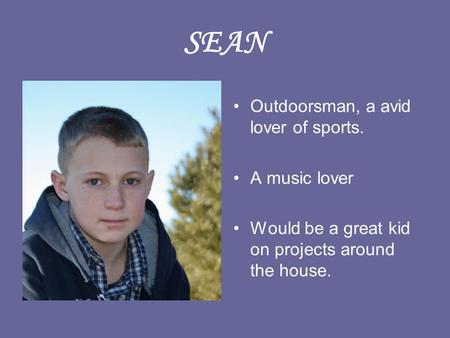 SEAN Outdoorsman, a avid lover of sports. A music lover Would be a great kid on projects around the house.