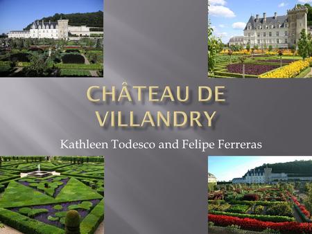 Kathleen Todesco and Felipe Ferreras.  Like most of the châteaux in France, the Château de Villandry is located in the Loire Valley  On the river Cher,