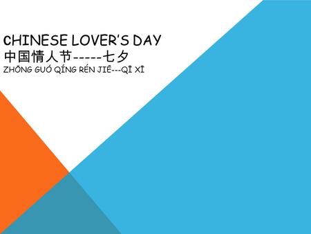 C HINESE LOVER’S DAY 中国情人节 ----- 七夕 ZHŌNG GUÓ QÍNG RÉN JIĒ---QĪ XĪ.