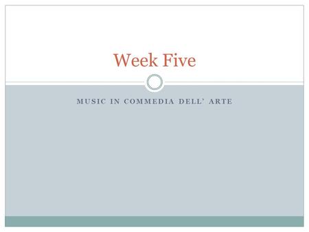 MUSIC IN COMMEDIA DELL’ ARTE Week Five. Find clues of music in Commedia... ... there are numerous references to what types of music might have been played.