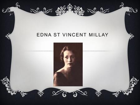 EDNA ST VINCENT MILLAY. HER LIFE  Edna St. Vincent Millay (1892-1950) was well known in her day as a master of the sonnet. Many of her works showed great.