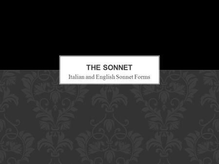 Italian and English Sonnet Forms. Sonnet form invented in 13 th century Italy Italian poet Francesco Petrarch Poems dedicated to an unknown “Laura” Idealized.