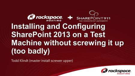 Installing and Configuring SharePoint 2013 on a Test Machine without screwing it up (too badly) Todd Klindt (master install screwer upper)