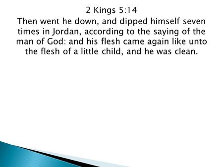 2 Kings 5:14 Then went he down, and dipped himself seven times in Jordan, according to the saying of the man of God: and his flesh came again like unto.