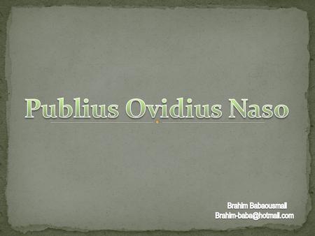 (20 March 43 BC – AD 17/18), known as Ovid in the English-speaking world, was a Roman poet who is best known as the author of the three major collections.