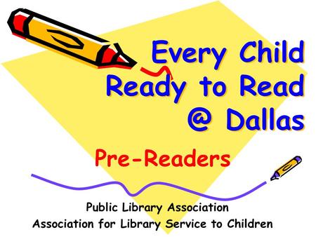 Every Child Ready to Dallas Public Library Association Association for Library Service to Children Pre-Readers.