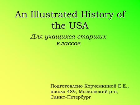 An Illustrated History of the USA Для учащихся старших классов Подготовлено Корчемкиной Е.Е., школа 489, Московский р-н, Санкт-Петербург.