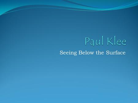 Seeing Below the Surface. Paul Klee: Fish Facts 1. His name is pronounced Paul “Clay.” 2. He was born in 1879 in Switzerland, a country in Europe. 3.