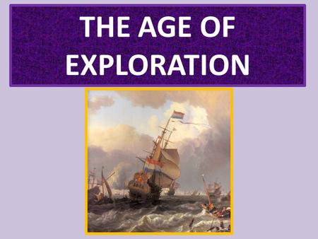 THE AGE OF EXPLORATION. EUROPE EXPLORES THE WORLD.