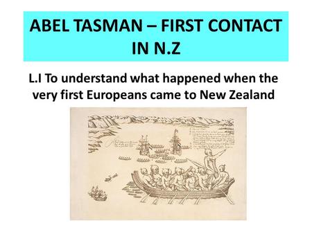 ABEL TASMAN – FIRST CONTACT IN N.Z L.I To understand what happened when the very first Europeans came to New Zealand.