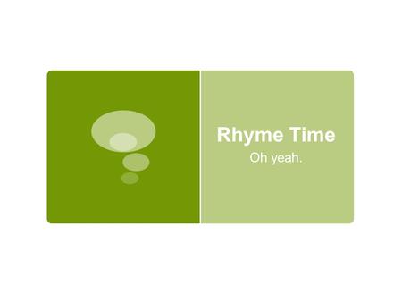 Rhyme Time Oh yeah.. One, Two Button My Shoe  “We seem to be born liking sounds that match.” (Vendler)  Purpose of rhyme:  Pleasant to hear  Conclusiveness.