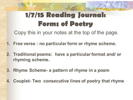 Copy this in your notes at the top of the page. 1.Free verse : no particular form or rhyme scheme. 2.Traditional poems: have a particular format and/