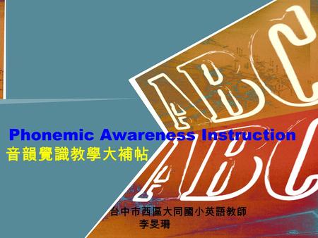 Phonemic Awareness Instruction 音韻覺識教學大補帖 台中市西區大同國小英語教師 李旻珊.