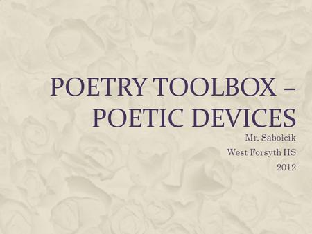 POETRY TOOLBOX – POETIC DEVICES Mr. Sabolcik West Forsyth HS 2012.