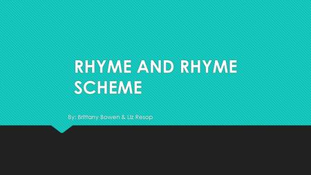 RHYME AND RHYME SCHEME By: Brittany Bowen & Liz Resop.