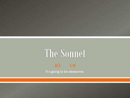  It’s going to be awesome..  Sonnet: a fourteen line lyric poem, often written in iambic pentameter o Lyric: highly musical verse about emotion Musical: