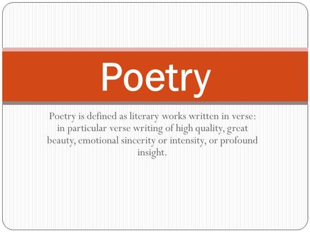 Poetry is defined as literary works written in verse: in particular verse writing of high quality, great beauty, emotional sincerity or intensity, or profound.