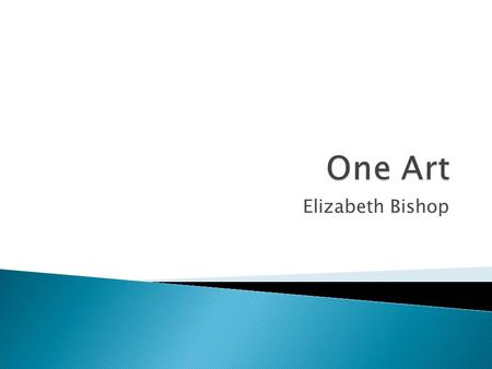 Elizabeth Bishop.  Which possession’s loss would upset you the most?  What is one thing which you consider to be art?