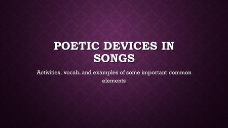 POETIC DEVICES IN SONGS Activities, vocab, and examples of some important common elements.