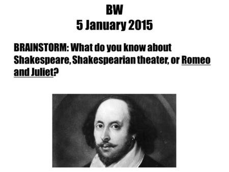 BW 5 January 2015 BRAINSTORM: What do you know about Shakespeare, Shakespearian theater, or Romeo and Juliet?