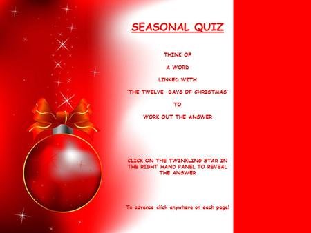 SEASONAL QUIZ THINK OF A WORD LINKED WITH ‘THE TWELVE DAYS OF CHRISTMAS’ TO WORK OUT THE ANSWER CLICK ON THE TWINKLING STAR IN THE RIGHT HAND PANEL TO.