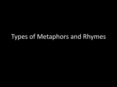 Types of Metaphors and Rhymes. Extended Metaphors A comparison between two unlike things that continues throughout a series of sentences in a paragraph.