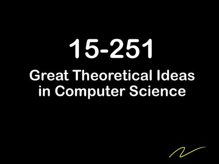 15-251 Great Theoretical Ideas in Computer Science.