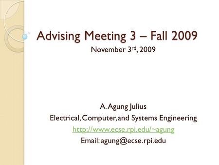 Advising Meeting 3 – Fall 2009 November 3 rd, 2009 A. Agung Julius Electrical, Computer, and Systems Engineering