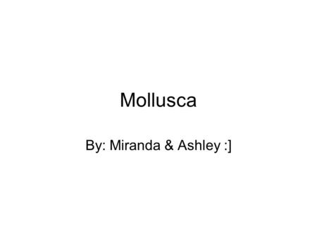 Mollusca By: Miranda & Ashley :]. Mollusca Characteristics Bilaterally symmetrical. Body has more than two cell layers, tissues and organs. Body without.