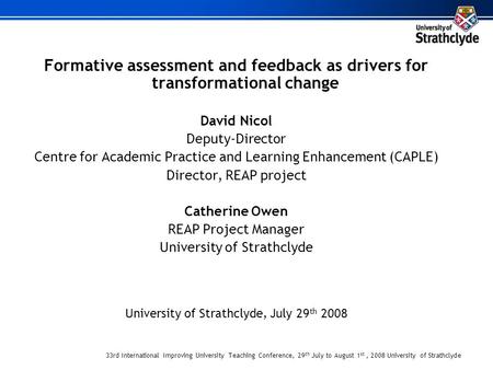 33rd International Improving University Teaching Conference, 29 th July to August 1 st, 2008 University of Strathclyde Formative assessment and feedback.