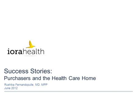 Success Stories: Purchasers and the Health Care Home Rushika Fernandopulle, MD. MPP June 2012.