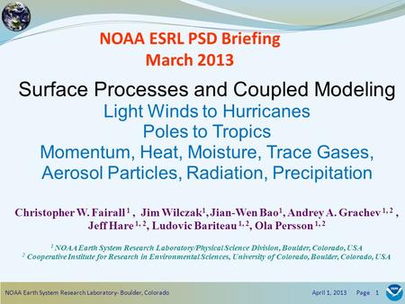 NOAA ESRL PSD Briefing March 2013 Surface Processes and Coupled Modeling Light Winds to Hurricanes Poles to Tropics Momentum, Heat, Moisture, Trace Gases,