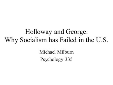 Holloway and George: Why Socialism has Failed in the U.S. Michael Milburn Psychology 335.