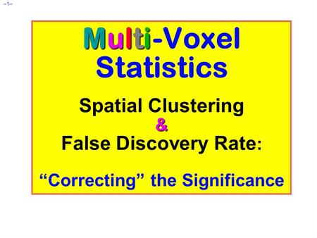 –1– Multi & Multi -Voxel Statistics Spatial Clustering & False Discovery Rate : “Correcting” the Significance.