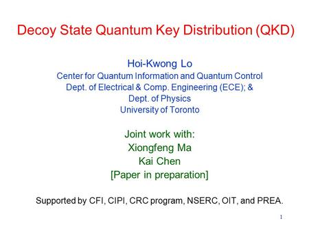 1 Decoy State Quantum Key Distribution (QKD) Hoi-Kwong Lo Center for Quantum Information and Quantum Control Dept. of Electrical & Comp. Engineering (ECE);