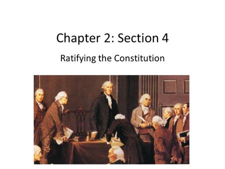 Chapter 2: Section 4 Ratifying the Constitution. Federalists and Anti-Federalists Federalists: Led by many who attended the convention. Stressed weakness.