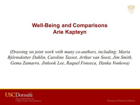 Well-Being and Comparisons Arie Kapteyn (Drawing on joint work with many co-authors, including: Maria Björnsdotter Dahlin, Caroline Tassot, Arthur van.