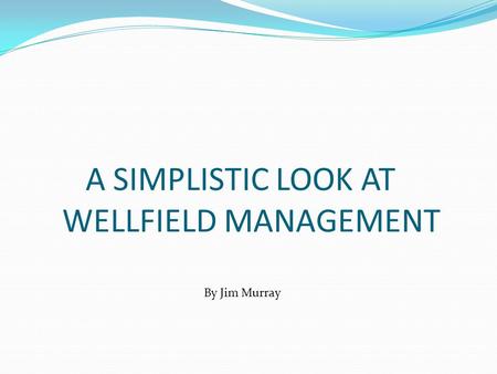 A SIMPLISTIC LOOK AT WELLFIELD MANAGEMENT By Jim Murray.