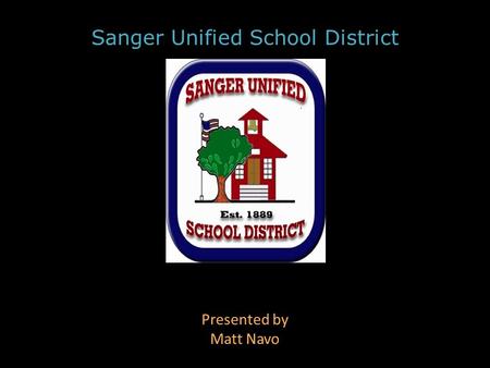 Sanger Unified School District Presented by Matt Navo.