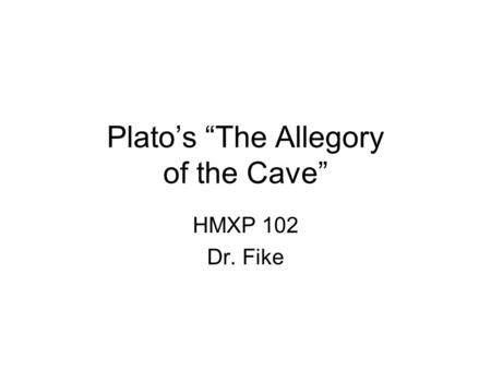 Plato’s “The Allegory of the Cave” HMXP 102 Dr. Fike.